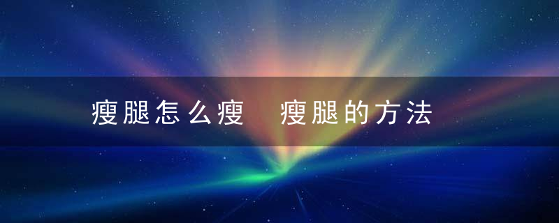 瘦腿怎么瘦 瘦腿的方法